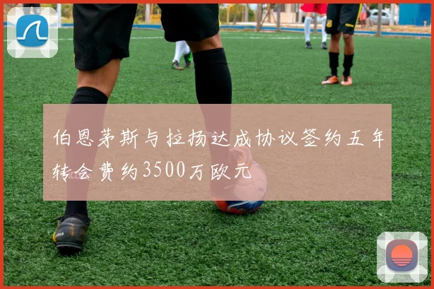 伯恩茅斯与拉扬达成协议签约五年转会费约3500万欧元