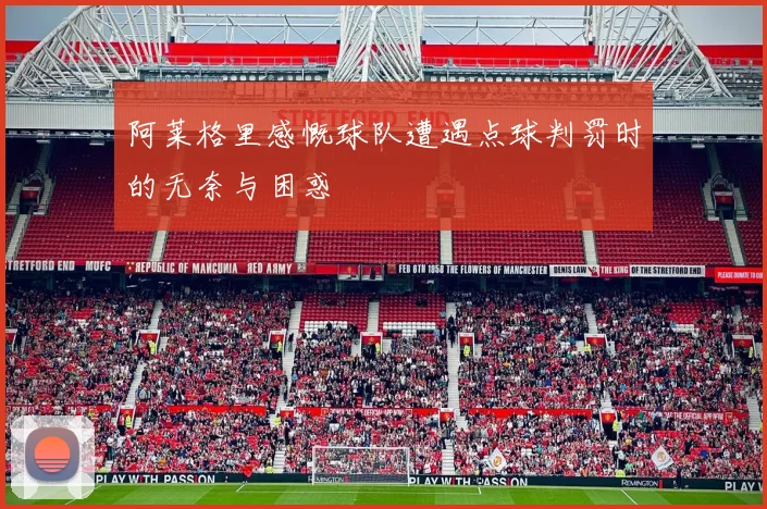 阿莱格里感慨球队遭遇点球判罚时的无奈与困惑