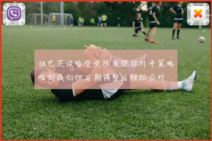 祖巴茨谈哈登受限表现称对手策略难倒我们但后期调整后轻松应对