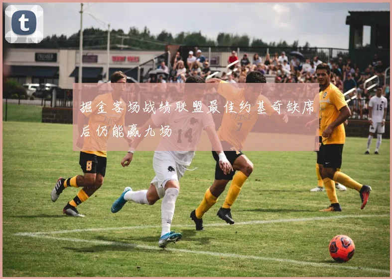 掘金客场战绩联盟最佳约基奇缺席后仍能赢九场