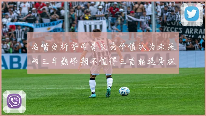 名嘴分析字母哥交易价值认为未来两三年巅峰期不值得三首轮选秀权
