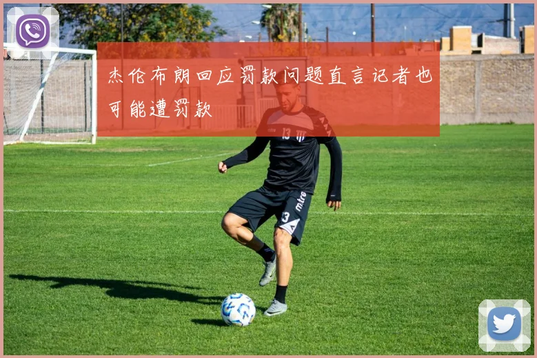 杰伦布朗回应罚款问题直言记者也可能遭罚款