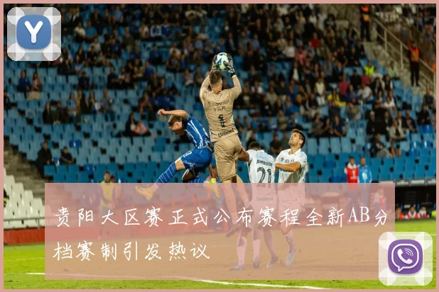 贵阳大区赛正式公布赛程全新AB分档赛制引发热议