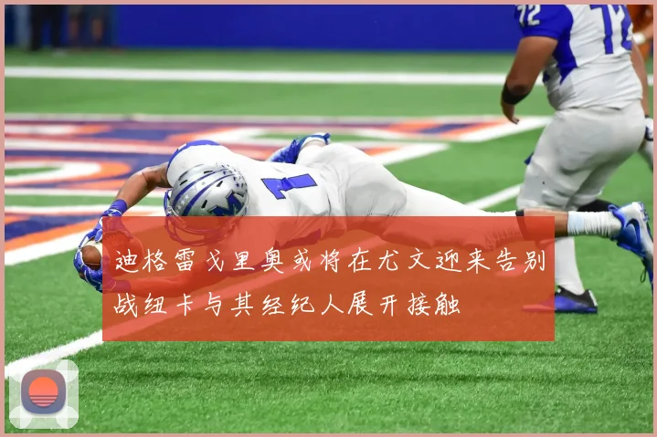 迪格雷戈里奥或将在尤文迎来告别战纽卡与其经纪人展开接触