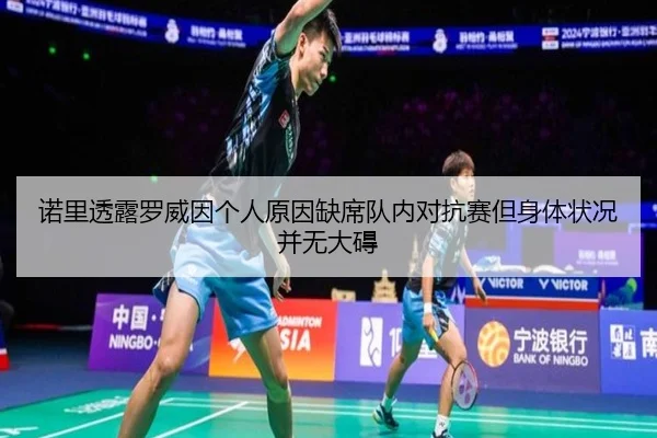 诺里透露罗威因个人原因缺席队内对抗赛但身体状况并无大碍 | ayx.com